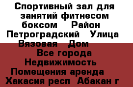 Спортивный зал для занятий фитнесом,боксом. › Район ­ Петроградский › Улица ­ Вязовая › Дом ­ 10 - Все города Недвижимость » Помещения аренда   . Хакасия респ.,Абакан г.